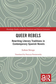 Title: Queer Rebels: Rewriting Literary Traditions in Contemporary Spanish Novels, Author: Lukasz Smuga