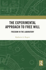 Title: The Experimental Approach to Free Will: Freedom in the Laboratory, Author: Katherin A Rogers
