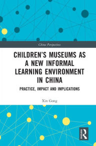 Title: Children's Museums as a New Informal Learning Environment in China: Practice, Impact and Implications, Author: Xin Gong