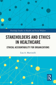 Title: Stakeholders and Ethics in Healthcare: Ethical Accountability for Organizations, Author: Lisa A. Martinelli