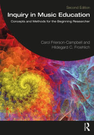 Title: Inquiry in Music Education: Concepts and Methods for the Beginning Researcher, Author: Carol Frierson-Campbell