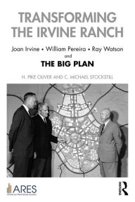 Title: Transforming the Irvine Ranch: Joan Irvine, William Pereira, Ray Watson, and the Big Plan, Author: H. Pike Oliver