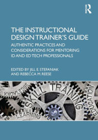 Title: The Instructional Design Trainer's Guide: Authentic Practices and Considerations for Mentoring ID and Ed Tech Professionals, Author: Jill Stefaniak