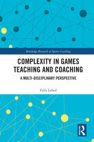Title: Complexity in Games Teaching and Coaching: A Multi-Disciplinary Perspective, Author: Felix Lebed