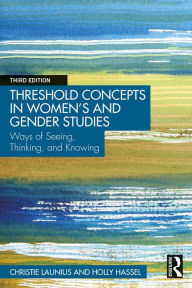 Title: Threshold Concepts in Women's and Gender Studies: Ways of Seeing, Thinking, and Knowing, Author: Christie Launius