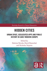 Title: Hidden Cities: Urban Space, Geolocated Apps and Public History in Early Modern Europe, Author: Fabrizio Nevola