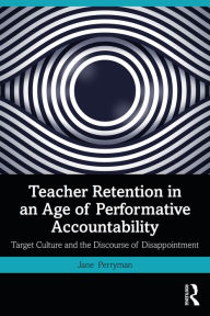 Title: Teacher Retention in an Age of Performative Accountability: Target Culture and the Discourse of Disappointment, Author: Jane Perryman