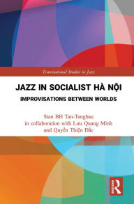 Title: Jazz in Socialist Hà N?i: Improvisations between Worlds, Author: Stan BH Tan-Tangbau