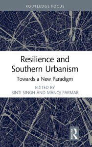 Title: Resilience and Southern Urbanism: Towards a New Paradigm, Author: Binti Singh