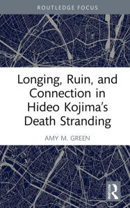 Title: Longing, Ruin, and Connection in Hideo Kojima's Death Stranding, Author: Amy M. Green