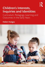 Title: Children's Interests, Inquiries and Identities: Curriculum, Pedagogy, Learning and Outcomes in the Early Years, Author: Helen Hedges