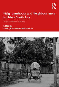 Title: Neighbourhoods and Neighbourliness in Urban South Asia: Subjectivities and Spatiality, Author: Sadan Jha