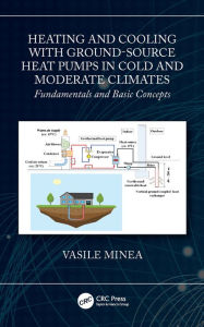 Title: Heating and Cooling with Ground-Source Heat Pumps in Cold and Moderate Climates: Fundamentals and Basic Concepts, Author: Vasile Minea