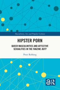 Title: Hipster Porn: Queer Masculinities and Affective Sexualities in the Fanzine Butt, Author: Peter Rehberg