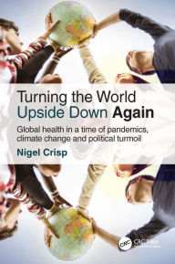 Title: Turning the World Upside Down Again: Global health in a time of pandemics, climate change and political turmoil, Author: Nigel Crisp