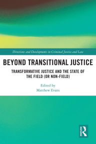 Title: Beyond Transitional Justice: Transformative Justice and the State of the Field (or non-field), Author: Matthew Evans