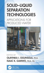 Title: Solid-Liquid Separation Technologies: Applications for Produced Water, Author: Olayinka I. Ogunsola