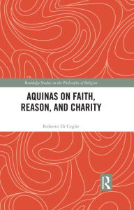 Title: Aquinas on Faith, Reason, and Charity, Author: Roberto Di Ceglie