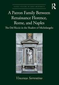 Title: A Patron Family Between Renaissance Florence, Rome, and Naples: The Del Riccio in the Shadow of Michelangelo, Author: Vincenzo Sorrentino