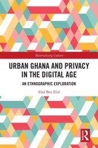 Title: Urban Ghana and Privacy in the Digital Age: An Ethnographic Exploration, Author: Elad Ben Elul