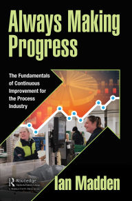 Title: Always Making Progress: The Fundamentals of Continuous Improvement for the Process Industry, Author: Ian Madden