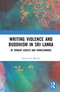 Title: Writing Violence and Buddhism in Sri Lanka: Of Hungry Ghosts and Homecomings, Author: Nimmi N. Menike