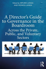 Title: A Director's Guide to Governance in the Boardroom: Across the Private, Public, and Voluntary Sectors, Author: Arturo Langa