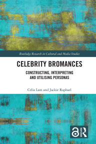 Title: Celebrity Bromances: Constructing, Interpreting and Utilising Personas, Author: Celia Lam