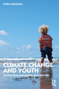 Title: Climate Change and Youth: Turning Grief and Anxiety into Activism, Author: Linda Goldman