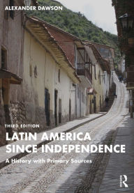 Title: Latin America since Independence: A History with Primary Sources, Author: Alexander Dawson