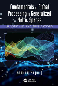 Title: Fundamentals of Signal Processing in Generalized Metric Spaces: Algorithms and Applications, Author: Andrey Popoff