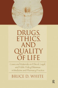 Title: Drugs, Ethics, and Quality of Life: Cases and Materials on Ethical, Legal, and Public Policy Dilemmas in Medicine and Pharmacy Practice, Author: Bruce White