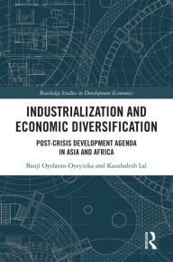 Title: Industrialization and Economic Diversification: Post-Crisis Development Agenda in Asia and Africa, Author: Banji Oyelaran-Oyeyinka