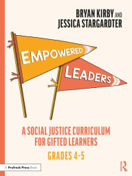 Title: Empowered Leaders: A Social Justice Curriculum for Gifted Learners, Grades 4-5, Author: Bryan Kirby