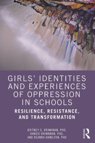 Title: Girls' Identities and Experiences of Oppression in Schools: Resilience, Resistance, and Transformation, Author: Britney G. Brinkman