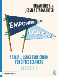Title: Empowered Leaders: A Social Justice Curriculum for Gifted Learners, Grades 6-8, Author: Bryan Kirby