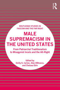 Title: Male Supremacism in the United States: From Patriarchal Traditionalism to Misogynist Incels and the Alt-Right, Author: Emily K. Carian