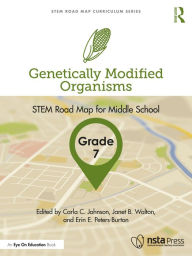 Title: Genetically Modified Organisms, Grade 7: STEM Road Map for Middle School, Author: Carla C. Johnson