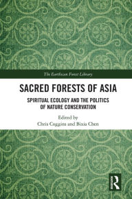 Title: Sacred Forests of Asia: Spiritual Ecology and the Politics of Nature Conservation, Author: Chris Coggins