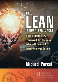 Title: The Lean Innovation Cycle: A Multi-Disciplinary Framework for Designing Value with Lean and Human-Centered Design, Author: Michael Parent