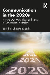 Title: Communication in the 2020s: Viewing Our World Through the Eyes of Communication Scholars, Author: Christina S. Beck