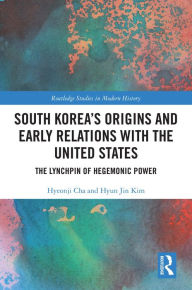 Title: South Korea's Origins and Early Relations with the United States: The Lynchpin of Hegemonic Power, Author: Hyeonji Cha