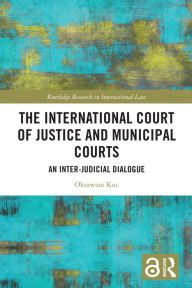 Title: The International Court of Justice and Municipal Courts: An Inter-Judicial Dialogue, Author: Oktawian Kuc