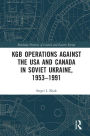 KGB Operations against the USA and Canada in Soviet Ukraine, 1953-1991