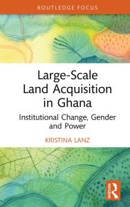 Title: Large-Scale Land Acquisition in Ghana: Institutional Change, Gender and Power, Author: Kristina Lanz