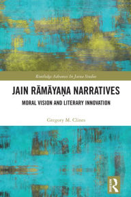 Title: Jain Ramaya?a Narratives: Moral Vision and Literary Innovation, Author: Gregory M. Clines