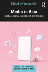 Title: Media in Asia: Global, Digital, Gendered and Mobile, Author: Youna Kim