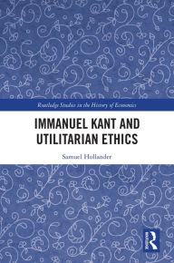 Title: Immanuel Kant and Utilitarian Ethics, Author: Samuel Hollander
