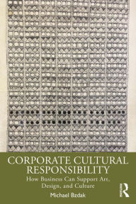 Title: Corporate Cultural Responsibility: How Business Can Support Art, Design, and Culture, Author: Michael Bzdak