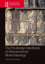 Title: The Routledge Handbook of Mesoamerican Bioarchaeology, Author: Vera Tiesler